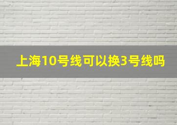 上海10号线可以换3号线吗