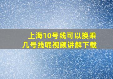 上海10号线可以换乘几号线呢视频讲解下载