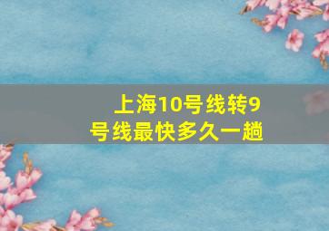 上海10号线转9号线最快多久一趟