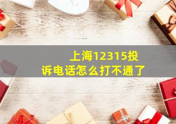 上海12315投诉电话怎么打不通了