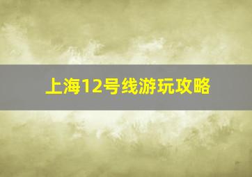 上海12号线游玩攻略