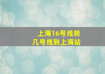 上海16号线转几号线到上海站