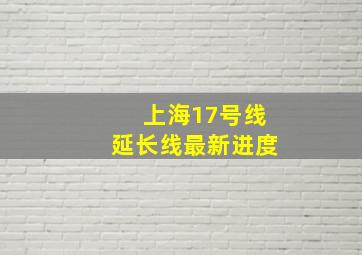 上海17号线延长线最新进度