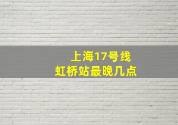 上海17号线虹桥站最晚几点