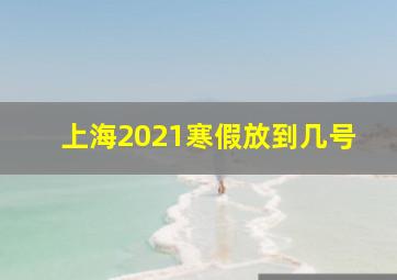 上海2021寒假放到几号