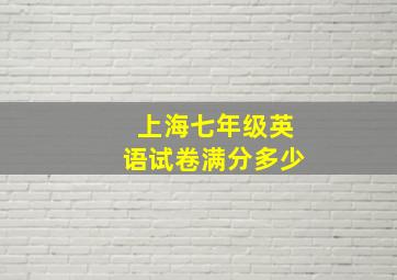 上海七年级英语试卷满分多少