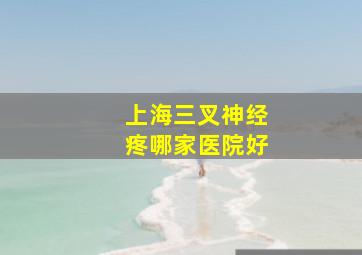 上海三叉神经疼哪家医院好