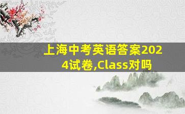 上海中考英语答案2024试卷,Class对吗