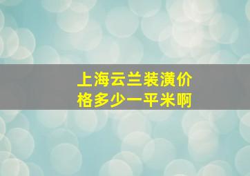 上海云兰装潢价格多少一平米啊