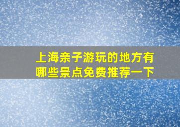 上海亲子游玩的地方有哪些景点免费推荐一下