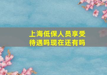 上海低保人员享受待遇吗现在还有吗