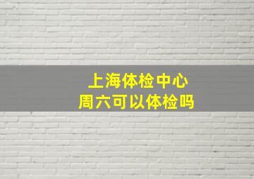 上海体检中心周六可以体检吗