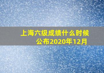 上海六级成绩什么时候公布2020年12月