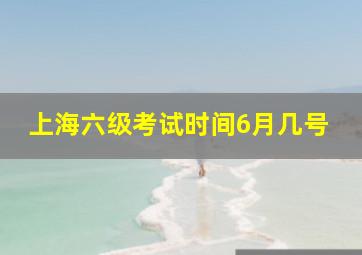 上海六级考试时间6月几号