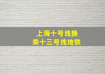 上海十号线换乘十三号线地铁