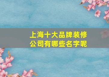 上海十大品牌装修公司有哪些名字呢