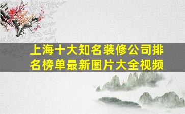 上海十大知名装修公司排名榜单最新图片大全视频