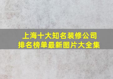 上海十大知名装修公司排名榜单最新图片大全集