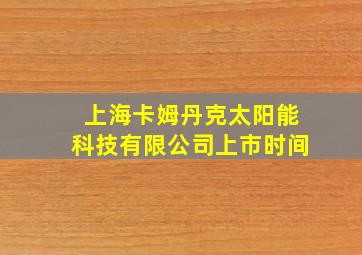 上海卡姆丹克太阳能科技有限公司上市时间