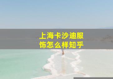 上海卡沙迪服饰怎么样知乎