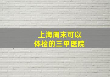 上海周末可以体检的三甲医院