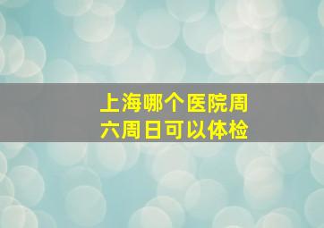 上海哪个医院周六周日可以体检