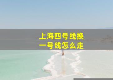 上海四号线换一号线怎么走