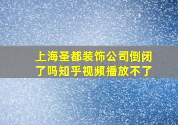 上海圣都装饰公司倒闭了吗知乎视频播放不了