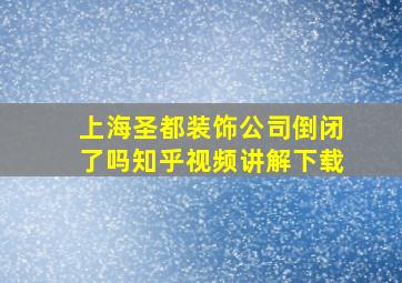 上海圣都装饰公司倒闭了吗知乎视频讲解下载