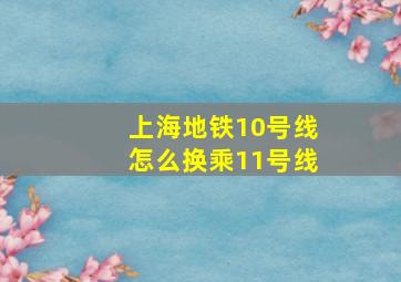 上海地铁10号线怎么换乘11号线