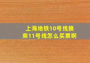 上海地铁10号线换乘11号线怎么买票啊