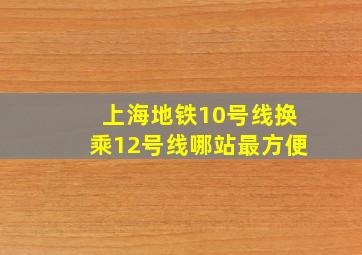 上海地铁10号线换乘12号线哪站最方便