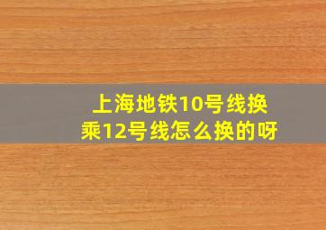 上海地铁10号线换乘12号线怎么换的呀