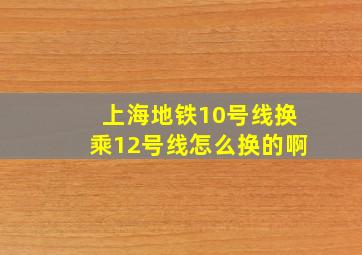 上海地铁10号线换乘12号线怎么换的啊