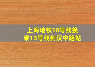 上海地铁10号线换乘13号线到汉中路站