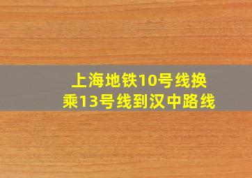 上海地铁10号线换乘13号线到汉中路线