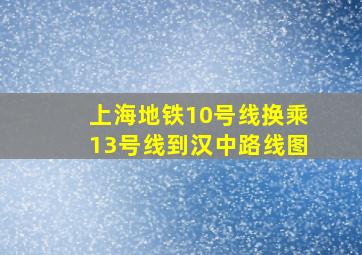 上海地铁10号线换乘13号线到汉中路线图