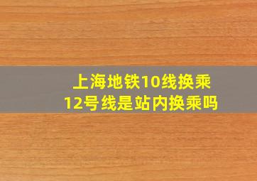 上海地铁10线换乘12号线是站内换乘吗