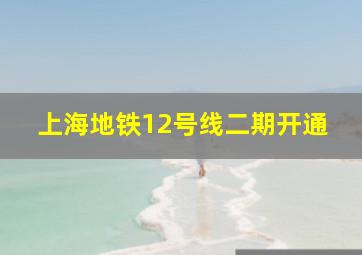 上海地铁12号线二期开通