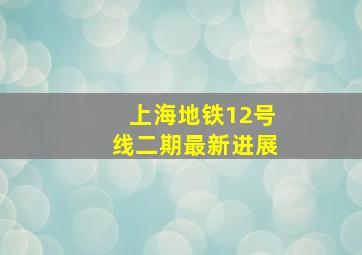 上海地铁12号线二期最新进展