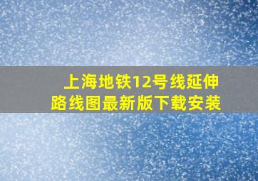 上海地铁12号线延伸路线图最新版下载安装