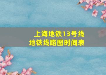 上海地铁13号线地铁线路图时间表