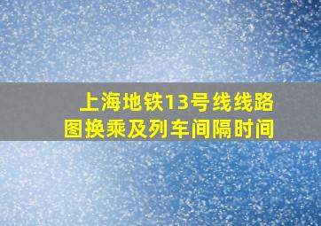 上海地铁13号线线路图换乘及列车间隔时间