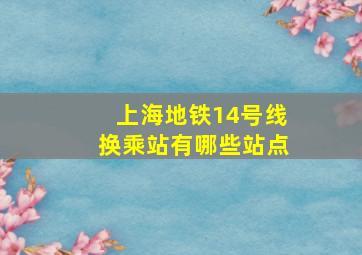 上海地铁14号线换乘站有哪些站点