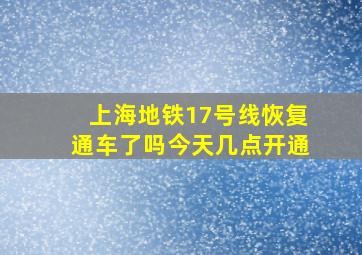 上海地铁17号线恢复通车了吗今天几点开通