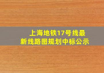 上海地铁17号线最新线路图规划中标公示