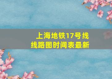 上海地铁17号线线路图时间表最新