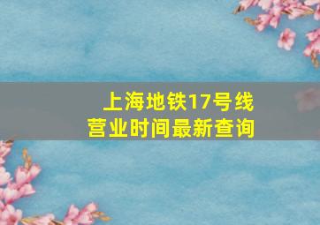 上海地铁17号线营业时间最新查询