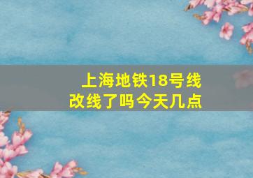 上海地铁18号线改线了吗今天几点