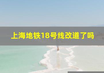 上海地铁18号线改道了吗